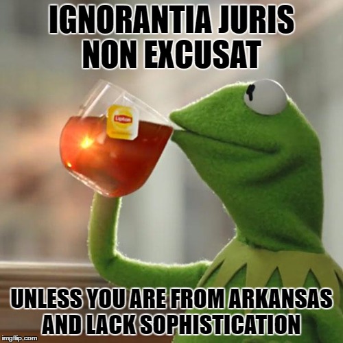 HRC | IGNORANTIA JURIS NON EXCUSAT; UNLESS YOU ARE FROM ARKANSAS AND LACK SOPHISTICATION | image tagged in sophisticated,ignorance of the law,kermit knows | made w/ Imgflip meme maker