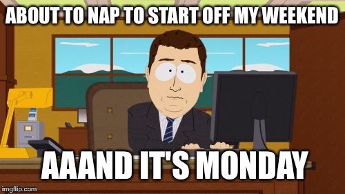 Aaaaand Its Gone Meme | ABOUT TO NAP TO START OFF MY WEEKEND; AAAND IT'S MONDAY | image tagged in memes,aaaaand its gone | made w/ Imgflip meme maker