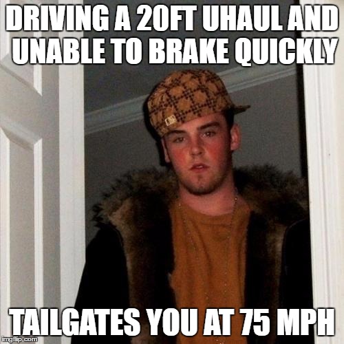 Scumbag Steve Meme | DRIVING A 20FT UHAUL AND UNABLE TO BRAKE QUICKLY; TAILGATES YOU AT 75 MPH | image tagged in memes,scumbag steve,AdviceAnimals | made w/ Imgflip meme maker