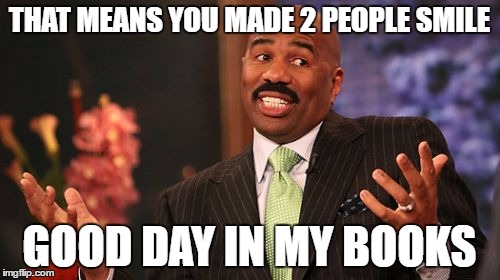 THAT MEANS YOU MADE 2 PEOPLE SMILE GOOD DAY IN MY BOOKS | image tagged in memes,steve harvey | made w/ Imgflip meme maker