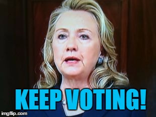 KEEP VOTING! | image tagged in hillary | made w/ Imgflip meme maker