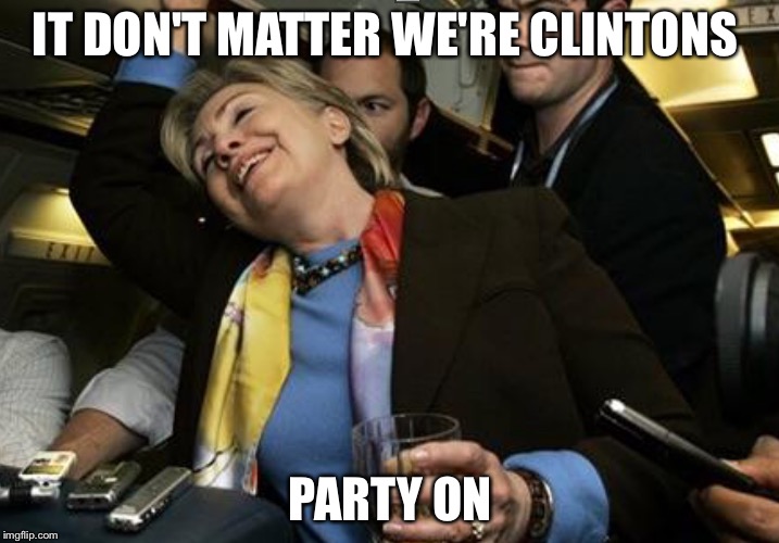 Swill-ery | IT DON'T MATTER WE'RE CLINTONS PARTY ON | image tagged in swill-ery | made w/ Imgflip meme maker