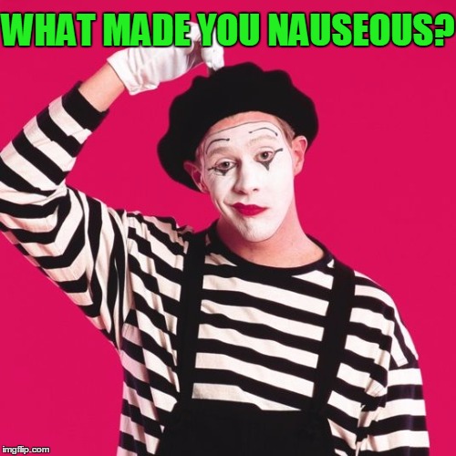 confused mime | WHAT MADE YOU NAUSEOUS? | image tagged in confused mime | made w/ Imgflip meme maker