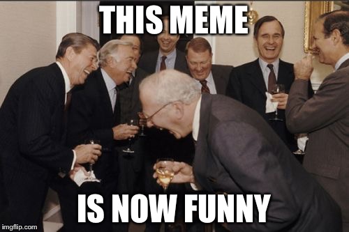 Laughing Men In Suits Meme | THIS MEME; IS NOW FUNNY | image tagged in memes,laughing men in suits | made w/ Imgflip meme maker