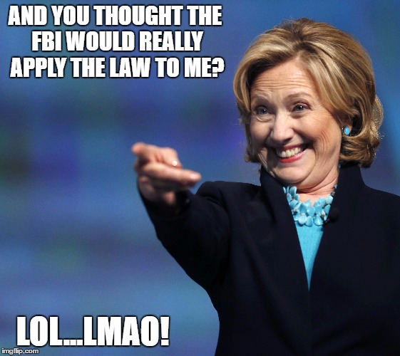 Laws for Hillary? HA! | AND YOU THOUGHT THE FBI WOULD REALLY APPLY THE LAW TO ME? LOL...LMAO! | image tagged in hillary,fbi,emails | made w/ Imgflip meme maker