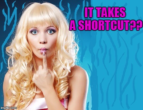 ditzy blonde | IT TAKES A SHORTCUT?? | image tagged in ditzy blonde | made w/ Imgflip meme maker