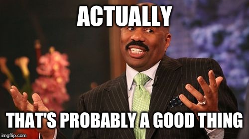 ACTUALLY THAT'S PROBABLY A GOOD THING | image tagged in memes,steve harvey | made w/ Imgflip meme maker