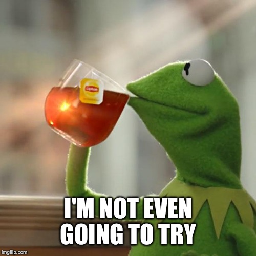 But That's None Of My Business Meme | I'M NOT EVEN GOING TO TRY | image tagged in memes,but thats none of my business,kermit the frog | made w/ Imgflip meme maker
