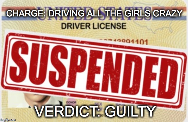 I warned you... |  CHARGE: DRIVING ALL THE GIRLS CRAZY; VERDICT: GUILTY | image tagged in janey mack meme,funny,flirt,driving with a suspended licsence,license,suspended | made w/ Imgflip meme maker