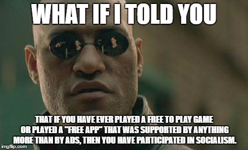 Matrix Morpheus | WHAT IF I TOLD YOU; THAT IF YOU HAVE EVER PLAYED A FREE TO PLAY GAME OR PLAYED A "FREE APP" THAT WAS SUPPORTED BY ANYTHING MORE THAN BY ADS, THEN YOU HAVE PARTICIPATED IN SOCIALISM. | image tagged in memes,matrix morpheus,socialism,free to play,ads | made w/ Imgflip meme maker
