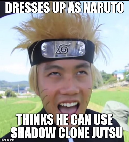 NARUTO !! | DRESSES UP AS NARUTO; THINKS HE CAN USE  SHADOW CLONE JUTSU | image tagged in naruto | made w/ Imgflip meme maker