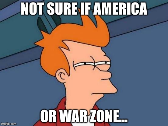 Futurama Fry | NOT SURE IF AMERICA; OR WAR ZONE... | image tagged in memes,futurama fry | made w/ Imgflip meme maker