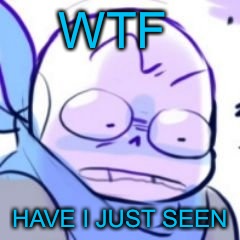 WTF HAVE I JUST SEEN | WTF; HAVE I JUST SEEN | image tagged in wtf,blueberry | made w/ Imgflip meme maker