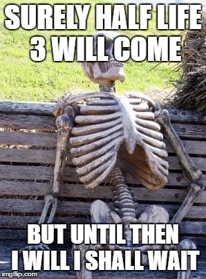 Waiting Skeleton | SURELY HALF LIFE 3 WILL COME; BUT UNTIL THEN I WILL I SHALL WAIT | image tagged in memes,waiting skeleton | made w/ Imgflip meme maker