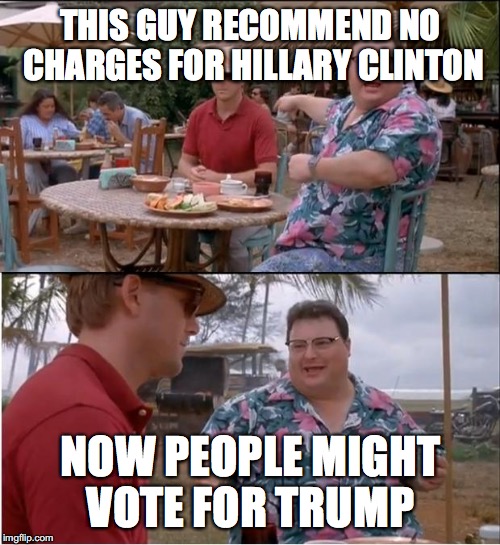 See Nobody Cares | THIS GUY RECOMMEND NO CHARGES FOR HILLARY CLINTON; NOW PEOPLE MIGHT VOTE FOR TRUMP | image tagged in memes,see nobody cares,hillary clinton 2016 | made w/ Imgflip meme maker