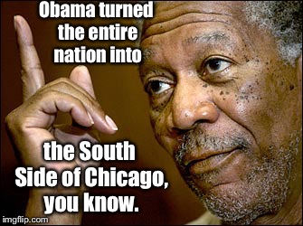 Obama turned the entire nation into the South Side of Chicago, you know. | made w/ Imgflip meme maker