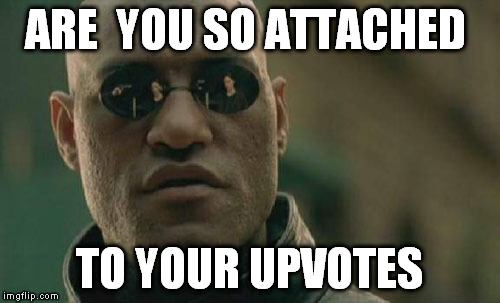 ayes wide shut | ARE  YOU SO ATTACHED; TO YOUR UPVOTES | image tagged in memes,matrix morpheus | made w/ Imgflip meme maker