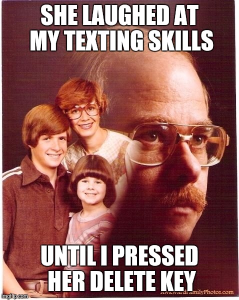 Vengeance Dad Meme | SHE LAUGHED AT MY TEXTING SKILLS; UNTIL I PRESSED HER DELETE KEY | image tagged in memes,vengeance dad | made w/ Imgflip meme maker