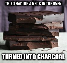 TRIED BAKING A NECK IN THE OVEN; TURNED INTO CHARCOAL | made w/ Imgflip meme maker
