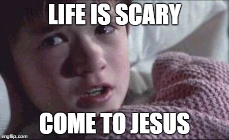 I See Dead People Meme | LIFE IS SCARY; COME TO JESUS | image tagged in memes,i see dead people | made w/ Imgflip meme maker