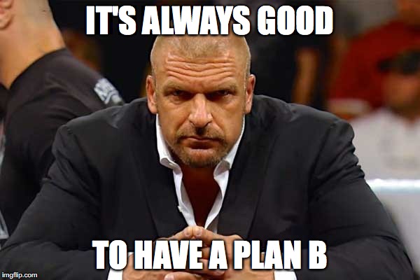Triple H  | IT'S ALWAYS GOOD; TO HAVE A PLAN B | image tagged in triple h | made w/ Imgflip meme maker