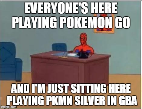 Spiderman Computer Desk | EVERYONE'S HERE PLAYING POKEMON GO; AND I'M JUST SITTING HERE PLAYING PKMN SILVER IN GBA | image tagged in memes,spiderman computer desk,spiderman | made w/ Imgflip meme maker