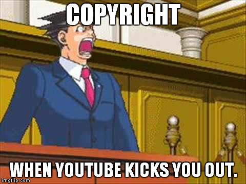 YouTube Copyright | COPYRIGHT; WHEN YOUTUBE KICKS YOU OUT. | image tagged in phoenix wright,copyright | made w/ Imgflip meme maker