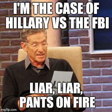 Maury Lie Detector | I'M THE CASE OF HILLARY VS THE FBI; LIAR, LIAR, PANTS ON FIRE | image tagged in memes,maury lie detector | made w/ Imgflip meme maker