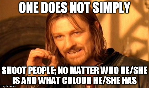 One does not simply shoot people | ONE DOES NOT SIMPLY; SHOOT PEOPLE; NO MATTER WHO HE/SHE IS AND WHAT COLOUR HE/SHE HAS | image tagged in memes,one does not simply,shooting,dallas | made w/ Imgflip meme maker