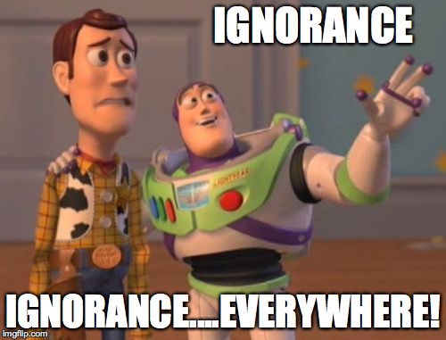 X, X Everywhere | IGNORANCE; IGNORANCE....EVERYWHERE! | image tagged in memes,x x everywhere | made w/ Imgflip meme maker