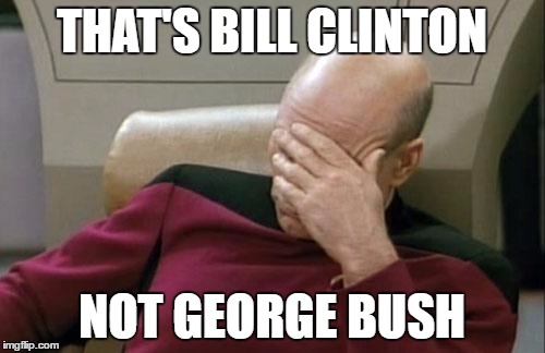 Captain Picard Facepalm Meme | THAT'S BILL CLINTON NOT GEORGE BUSH | image tagged in memes,captain picard facepalm | made w/ Imgflip meme maker
