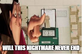 night shift | WILL THIS NIGHTMARE NEVER END | image tagged in memes,work,nightshift,hoteltransylvania,first world problems,scumbag boss | made w/ Imgflip meme maker