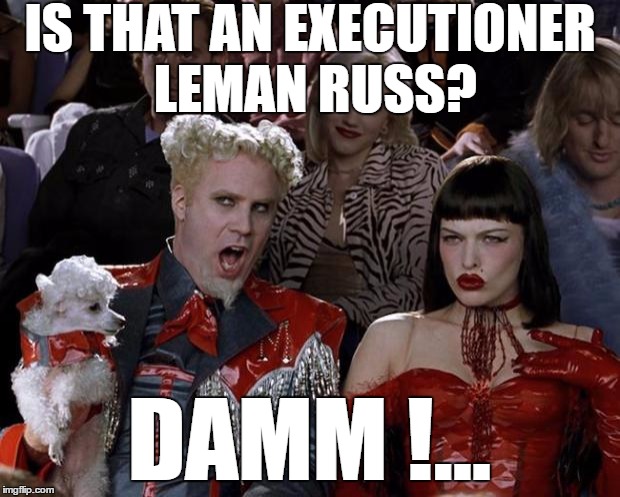Mugatu So Hot Right Now Meme | IS THAT AN EXECUTIONER LEMAN RUSS? DAMM !... | image tagged in memes,mugatu so hot right now | made w/ Imgflip meme maker