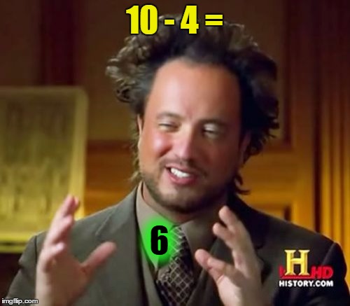 Ancient Aliens Meme | 10 - 4 = 6 | image tagged in memes,ancient aliens | made w/ Imgflip meme maker