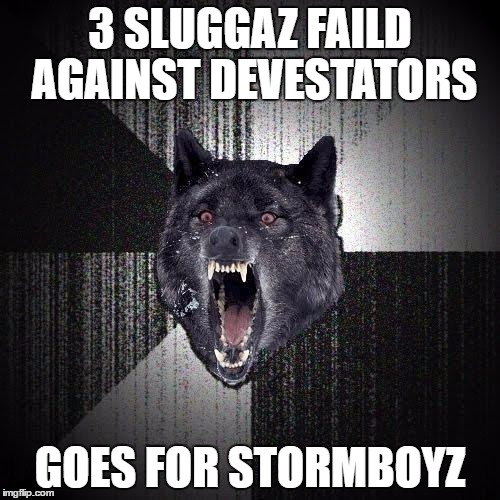 Insanity Wolf Meme | 3 SLUGGAZ FAILD AGAINST
DEVESTATORS; GOES FOR STORMBOYZ | image tagged in memes,insanity wolf | made w/ Imgflip meme maker