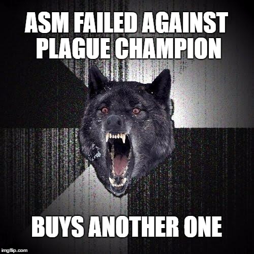 Insanity Wolf Meme | ASM FAILED AGAINST PLAGUE CHAMPION; BUYS ANOTHER ONE | image tagged in memes,insanity wolf | made w/ Imgflip meme maker
