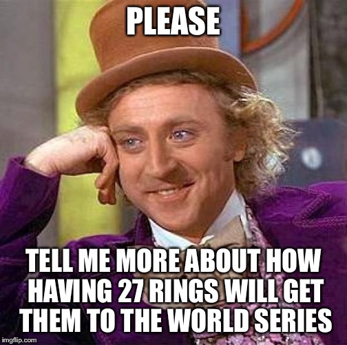 Creepy Condescending Wonka Meme | PLEASE TELL ME MORE ABOUT HOW HAVING 27 RINGS WILL GET THEM TO THE WORLD SERIES | image tagged in memes,creepy condescending wonka | made w/ Imgflip meme maker