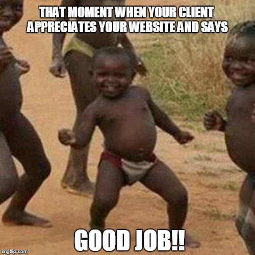 Third World Success Kid Meme | THAT MOMENT WHEN YOUR CLIENT APPRECIATES YOUR WEBSITE AND SAYS; GOOD JOB!! | image tagged in memes,third world success kid | made w/ Imgflip meme maker