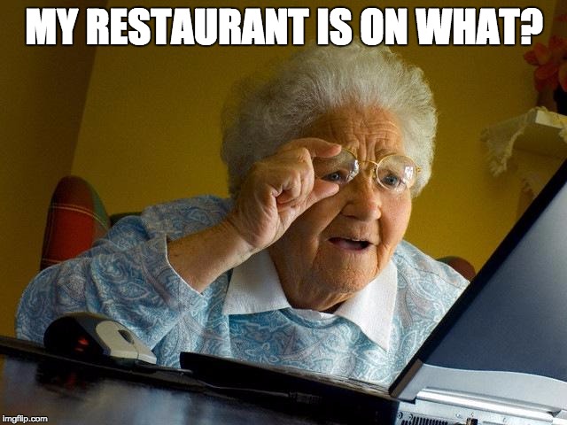Grandma Finds The Internet | MY RESTAURANT IS ON WHAT? | image tagged in memes,grandma finds the internet | made w/ Imgflip meme maker