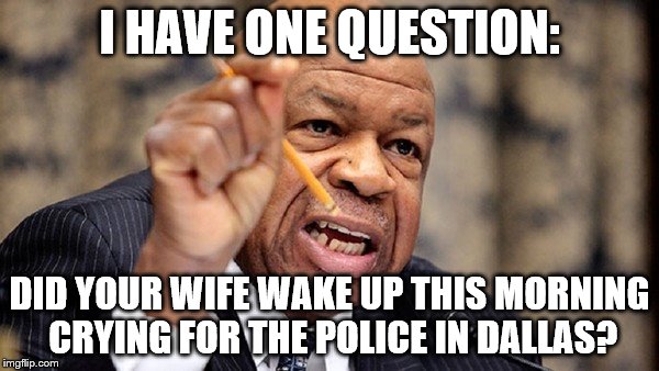 Police Lives matter | I HAVE ONE QUESTION:; DID YOUR WIFE WAKE UP THIS MORNING CRYING FOR THE POLICE IN DALLAS? | image tagged in political | made w/ Imgflip meme maker