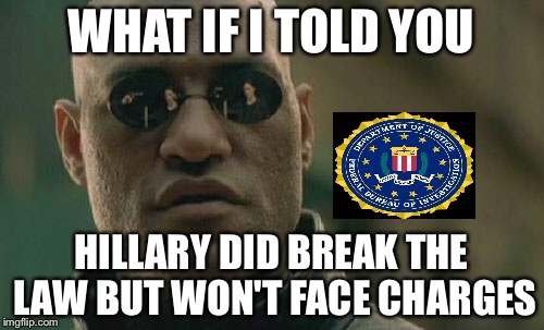 Matrix Morpheus Meme | WHAT IF I TOLD YOU; HILLARY DID BREAK THE LAW BUT WON'T FACE CHARGES | image tagged in memes,matrix morpheus | made w/ Imgflip meme maker