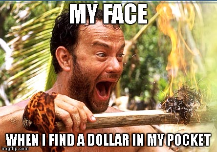 Spare Change | MY FACE; WHEN I FIND A DOLLAR IN MY POCKET | image tagged in memes,castaway fire | made w/ Imgflip meme maker