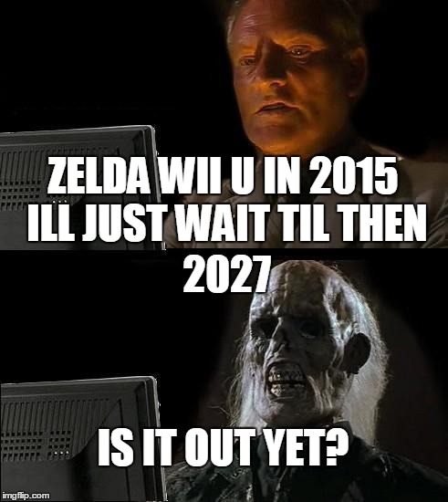 I'll Just Wait Here Meme | ZELDA WII U IN 2015 ILL JUST WAIT TIL THEN; 2027; IS IT OUT YET? | image tagged in memes,ill just wait here | made w/ Imgflip meme maker