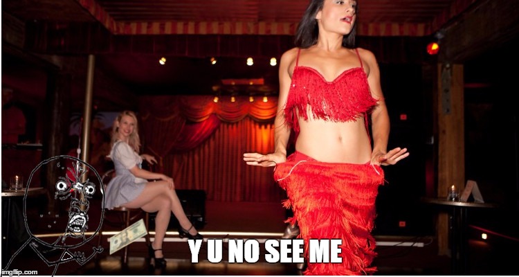 always the first to come and no one cares if i leave | Y U NO SEE ME | image tagged in memes,y u no,stripper | made w/ Imgflip meme maker