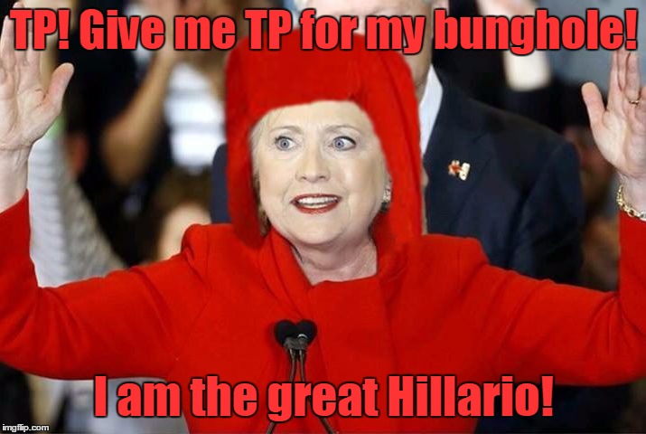 TP! Give me TP for my bunghole! I am the great Hillario! | made w/ Imgflip meme maker