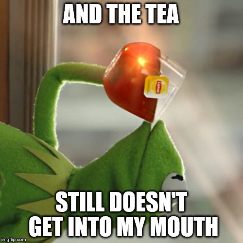 But That's None Of My Business Meme | AND THE TEA STILL DOESN'T GET INTO MY MOUTH | image tagged in memes,but thats none of my business,kermit the frog | made w/ Imgflip meme maker