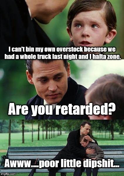Finding Neverland | I can't bin my own overstock because we had a whole truck last night and I hafta zone. Are you retarded? Awww....poor little dipshit... | image tagged in memes,finding neverland | made w/ Imgflip meme maker