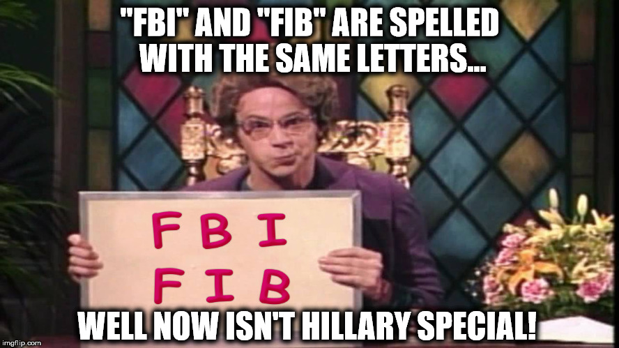 Hillary Clinton - The Queen of All Liars | "FBI" AND "FIB" ARE SPELLED WITH THE SAME LETTERS... WELL NOW ISN'T HILLARY SPECIAL! | image tagged in church lady fbi,fbi,fbi director james comey,fbi investigation,hillary clinton,the church lady,HillaryForPrison | made w/ Imgflip meme maker