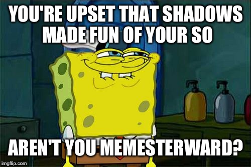 Don't You Squidward Meme | YOU'RE UPSET THAT SHADOWS MADE FUN OF YOUR SO AREN'T YOU MEMESTERWARD? | image tagged in memes,dont you squidward | made w/ Imgflip meme maker