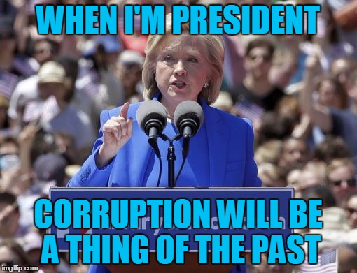 Hillary | WHEN I'M PRESIDENT CORRUPTION WILL BE A THING OF THE PAST | image tagged in hillary | made w/ Imgflip meme maker